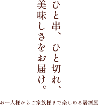 ひと串、ひと切れ、美味しさをお届け。 お一人様からご家族様まで楽しめる居酒屋